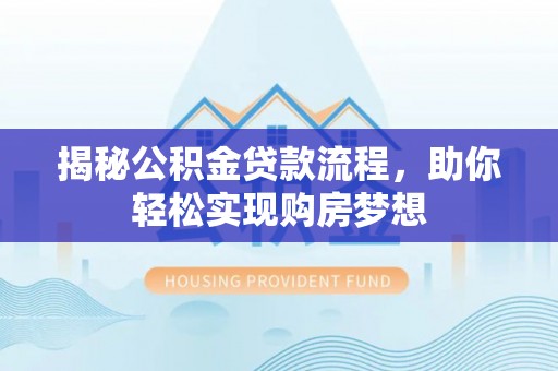 长城揭秘公积金贷款流程，助你轻松实现购房梦想