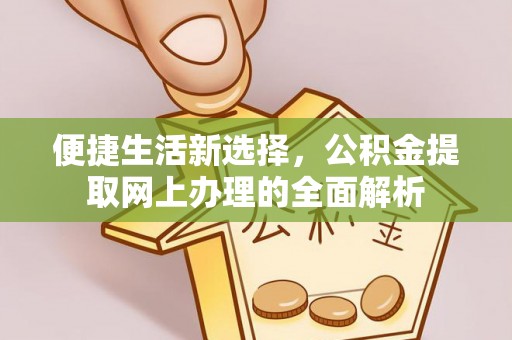 长城便捷生活新选择，公积金提取网上办理的全面解析