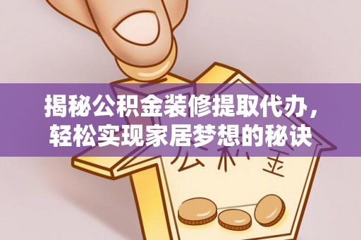 长城揭秘公积金装修提取代办，轻松实现家居梦想的秘诀