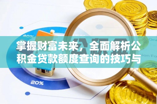 长城掌握财富未来，全面解析公积金贷款额度查询的技巧与策略