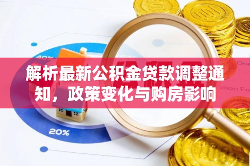 长城解析最新公积金贷款调整通知，政策变化与购房影响