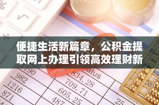 长城便捷生活新篇章，公积金提取网上办理引领高效理财新趋势