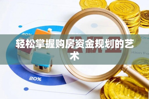 长城轻松掌握购房资金规划的艺术