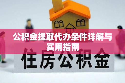 长城公积金提取代办条件详解与实用指南