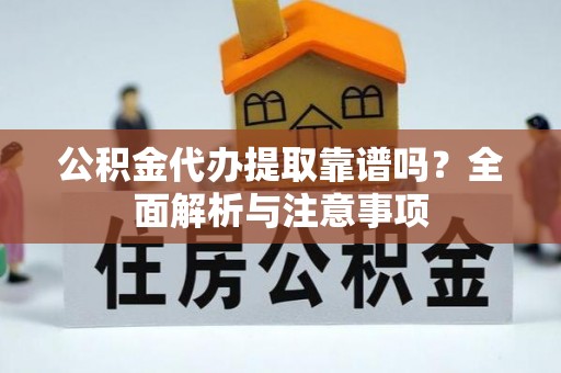 长城公积金代办提取靠谱吗？全面解析与注意事项