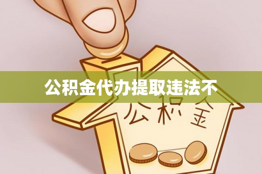 长城公积金代办提取违法不