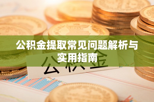 长城公积金提取常见问题解析与实用指南