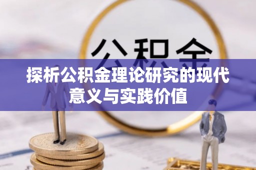 长城探析公积金理论研究的现代意义与实践价值