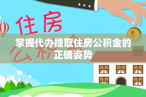 长城掌握代办提取住房公积金的正确姿势