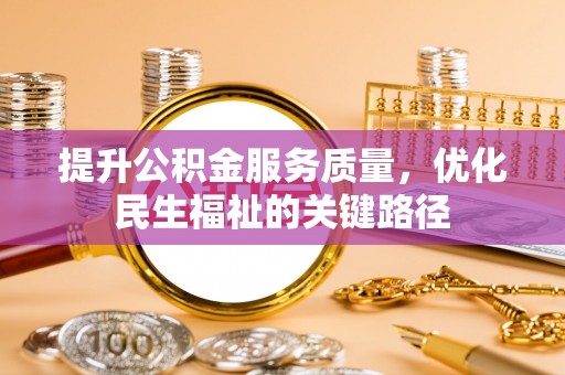 长城提升公积金服务质量，优化民生福祉的关键路径