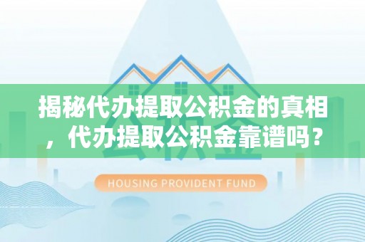 长城揭秘代办提取公积金的真相，代办提取公积金靠谱吗？