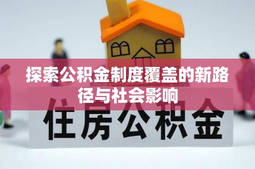 长城探索公积金制度覆盖的新路径与社会影响