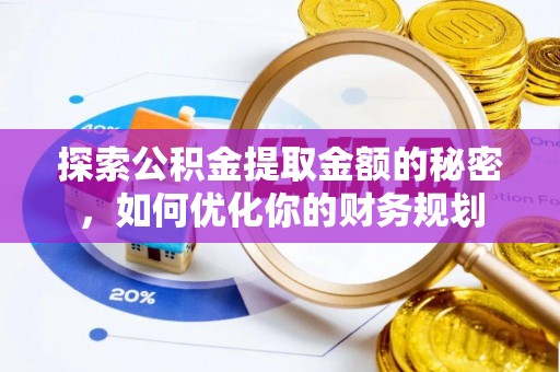 长城探索公积金提取金额的秘密，如何优化你的财务规划