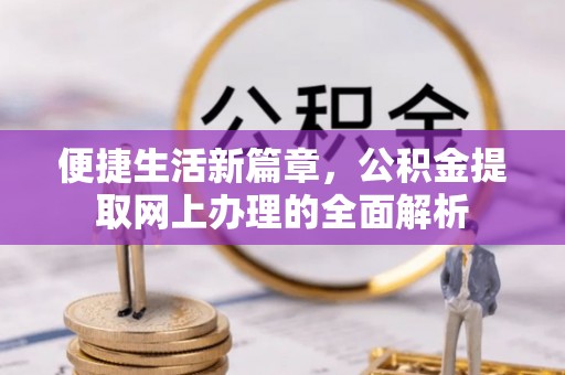 长城便捷生活新篇章，公积金提取网上办理的全面解析