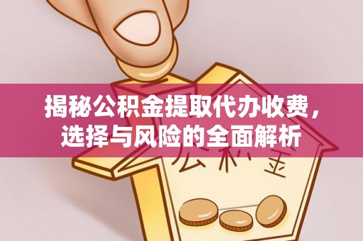 长城揭秘公积金提取代办收费，选择与风险的全面解析