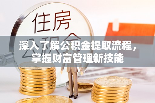 长城深入了解公积金提取流程，掌握财富管理新技能