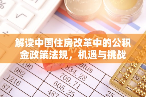 长城解读中国住房改革中的公积金政策法规，机遇与挑战