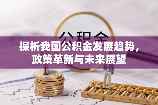 长城探析我国公积金发展趋势，政策革新与未来展望
