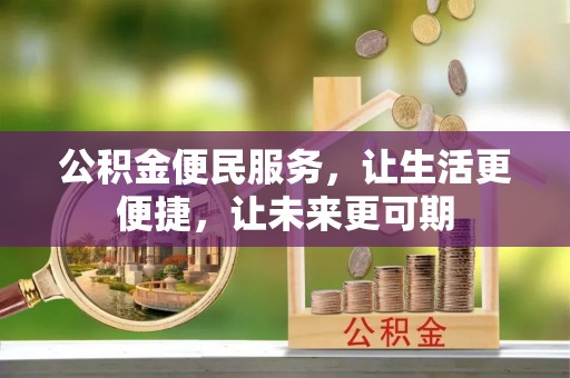 长城公积金便民服务，让生活更便捷，让未来更可期