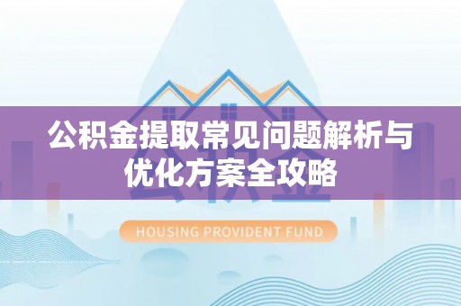 长城公积金提取常见问题解析与优化方案全攻略