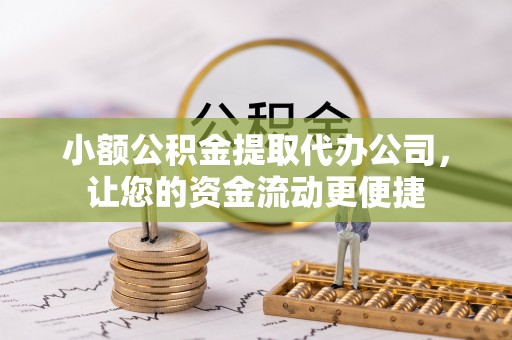 长城小额公积金提取代办公司，让您的资金流动更便捷