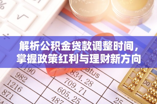 长城解析公积金贷款调整时间，掌握政策红利与理财新方向