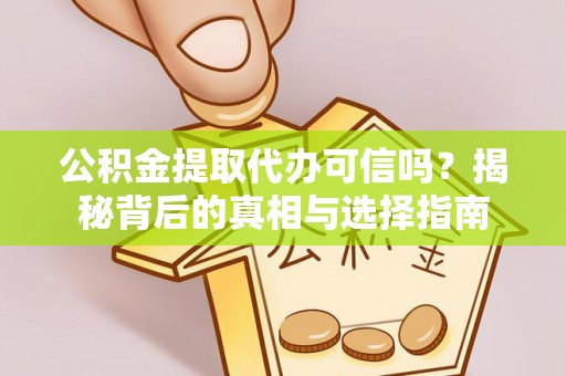 长城公积金提取代办可信吗？揭秘背后的真相与选择指南