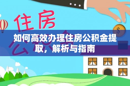 长城如何高效办理住房公积金提取，解析与指南