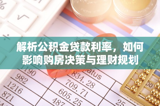 长城解析公积金贷款利率，如何影响购房决策与理财规划