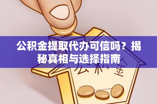 长城公积金提取代办可信吗？揭秘真相与选择指南