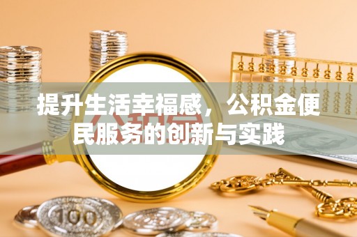 长城提升生活幸福感，公积金便民服务的创新与实践
