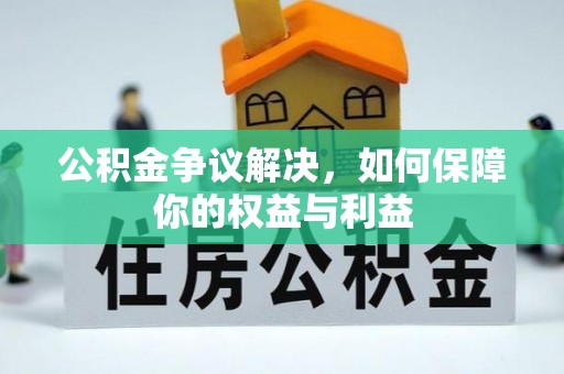 长城公积金争议解决，如何保障你的权益与利益
