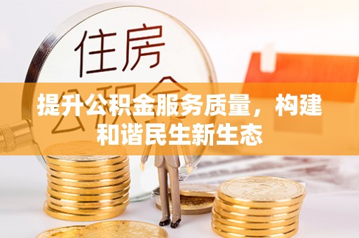 长城提升公积金服务质量，构建和谐民生新生态