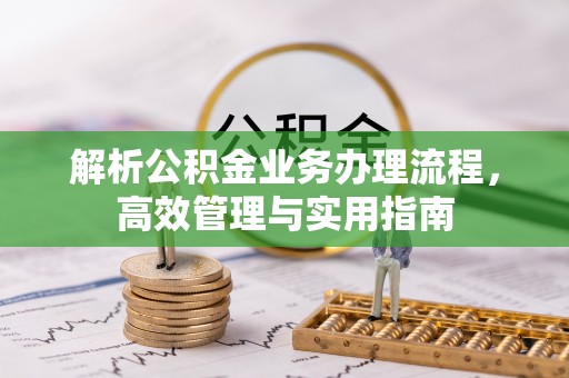 长城解析公积金业务办理流程，高效管理与实用指南