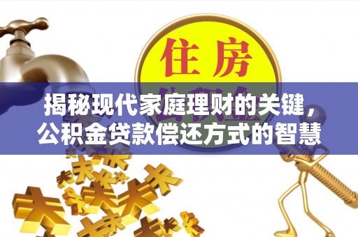长城揭秘现代家庭理财的关键，公积金贷款偿还方式的智慧选择