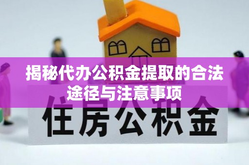 长城揭秘代办公积金提取的合法途径与注意事项