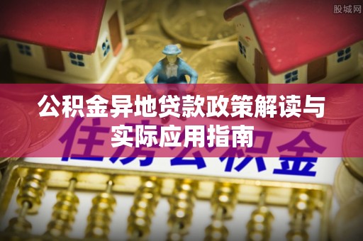 长城公积金异地贷款政策解读与实际应用指南
