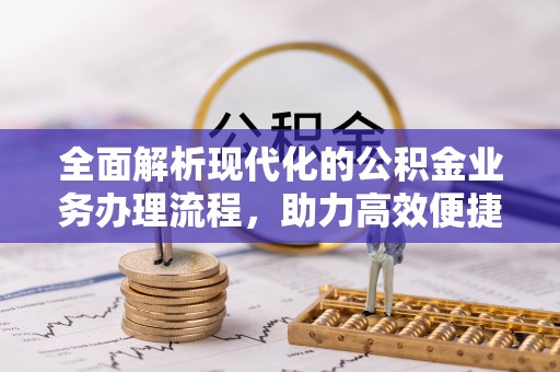长城全面解析现代化的公积金业务办理流程，助力高效便捷生活