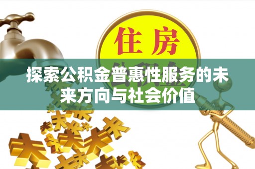 长城探索公积金普惠性服务的未来方向与社会价值