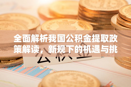 长城全面解析我国公积金提取政策解读，新规下的机遇与挑战