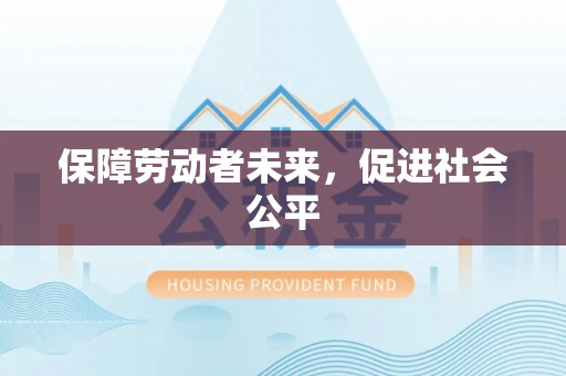 长城保障劳动者未来，促进社会公平