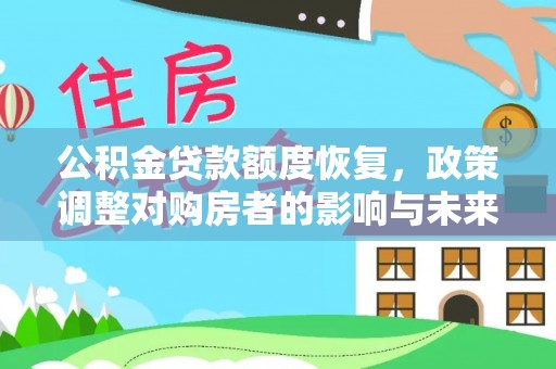 长城公积金贷款额度恢复，政策调整对购房者的影响与未来展望