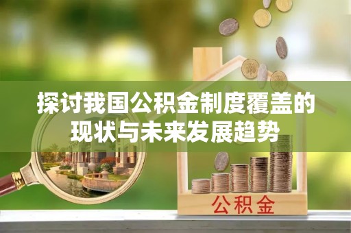 长城探讨我国公积金制度覆盖的现状与未来发展趋势