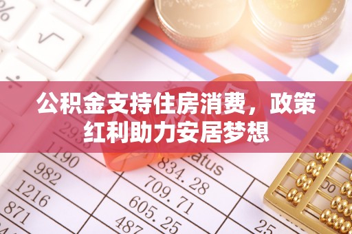 长城公积金支持住房消费，政策红利助力安居梦想