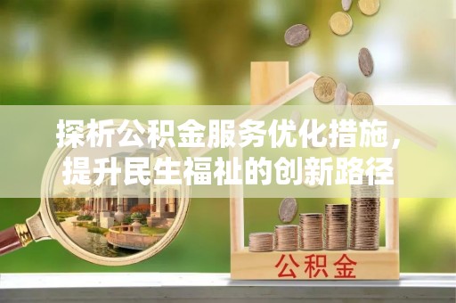 长城探析公积金服务优化措施，提升民生福祉的创新路径