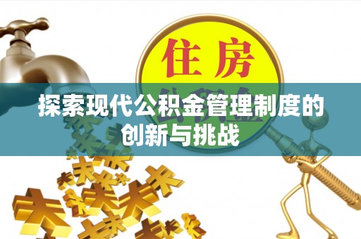 长城探索现代公积金管理制度的创新与挑战