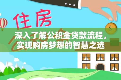 长城深入了解公积金贷款流程，实现购房梦想的智慧之选