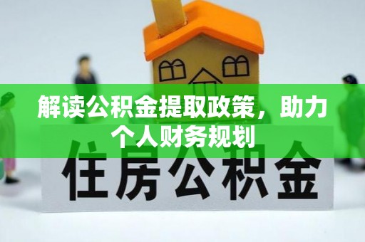 长城解读公积金提取政策，助力个人财务规划