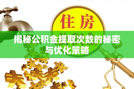 长城揭秘公积金提取次数的秘密与优化策略