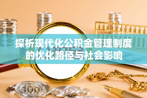 长城探析现代化公积金管理制度的优化路径与社会影响
